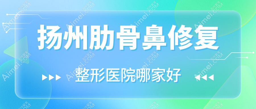扬州肋骨鼻修复哪家好?扬州整形医院排名瓷白|赫本|蓝云
