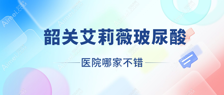 韶关艾莉薇玻尿酸医院哪家不错？做濡白天使/公主Princess玻尿酸的医院有这五家