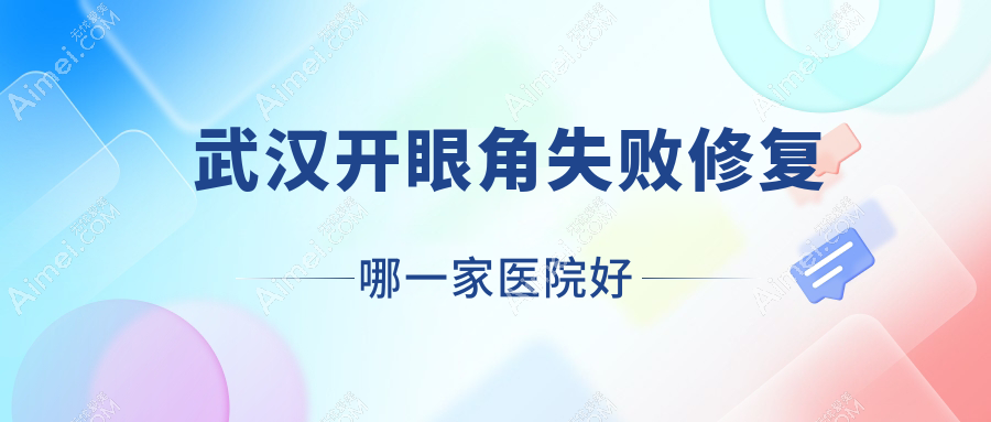 武汉开眼角失败修复哪一家医院好？整形医院、声誉测评收费价格表总览！