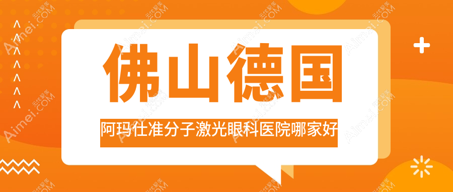 佛山德国阿玛仕准分子激光眼科医院哪家好?佛山建议医院|医院