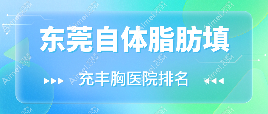 东莞自体脂肪填充丰胸好的医院排名,友友真实评价医院分享
