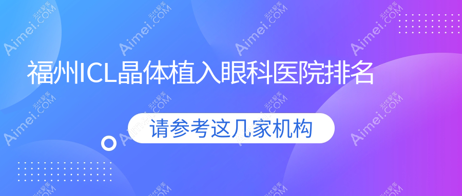 福州ICL晶体植入医院排名前10:总医院四六七医院|鼓楼医院ICL晶体植入比较好