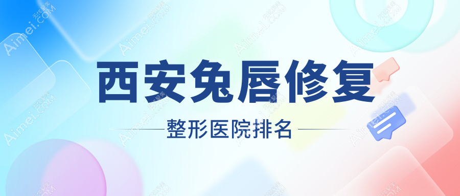 西安兔唇修复医院排名榜:唇裂修复/唇腭裂手术和医院推荐