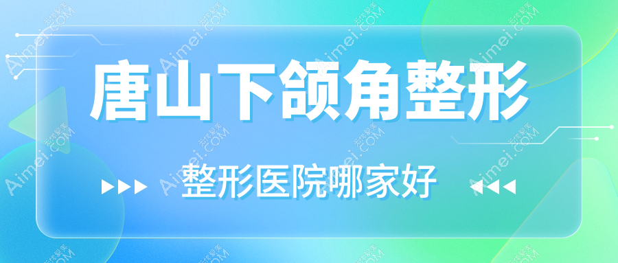 唐山下颌角整形整形医院哪家好?唐山长曲线下颌角推荐张小熊/菲利斯