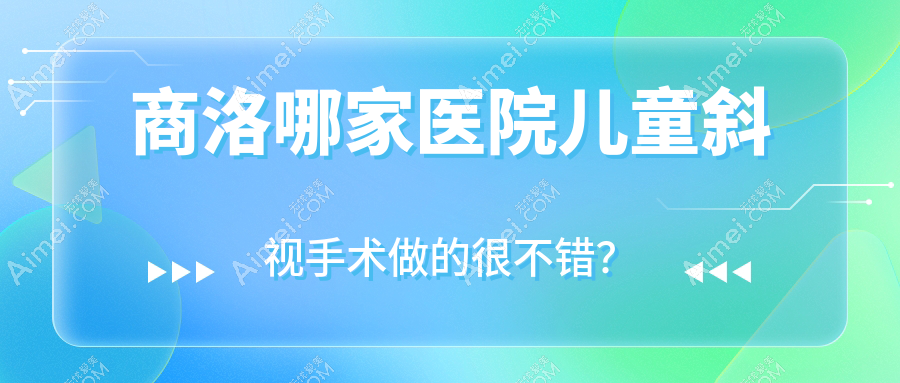 商洛哪家医院儿童斜视手术做的很不错?全新商洛儿童斜视排名榜TOP5医院揭晓