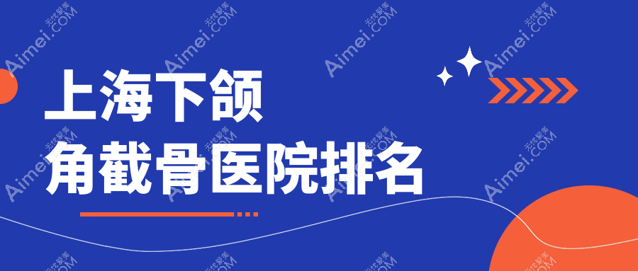 上海下颌角截骨医院排名 上海下颌角截骨医院排名