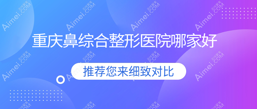 重庆鼻综合整形医院哪家好 重庆鼻综合整形医院哪家好