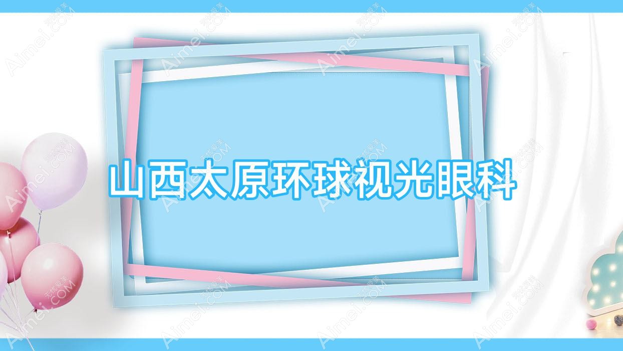 山西太原环球视光眼科 山西太原环球视光眼科