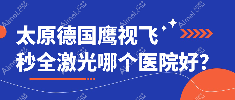 太原德国鹰视飞秒全激光哪个医院好?特选十家当地硬实力不低的整形机构