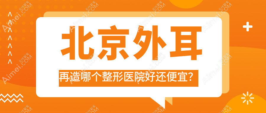 北京外耳再造哪个医院好还便宜？星爱/漾格医院便宜又好