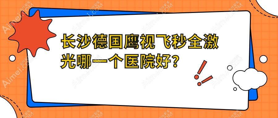 长沙德国鹰视飞秒全激光哪一个医院好?甄选十家本地实力较高的整形机构