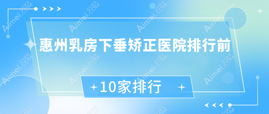 惠州乳房下垂矫正医院排行前10家排行一览、觅妍是当地热门医院