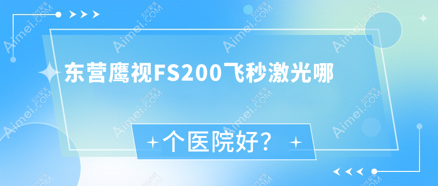 东营鹰视FS200飞秒激光哪个医院好？精选10家本地硬实力不低的整形机构