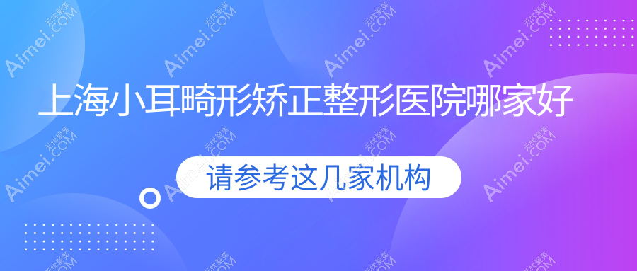 上海小耳畸形矫正哪家好?上海整形医院排名同口名雅|璞妍三季|广慈纪念医院皮肤科