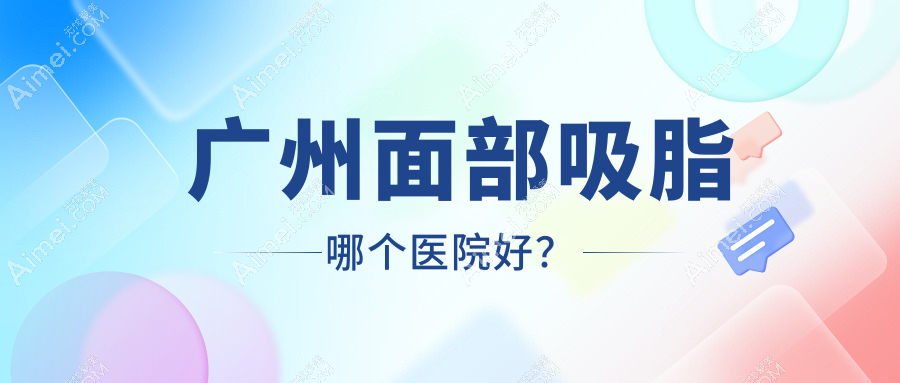 广州面部吸脂哪个医院好?硬实力口碑相对比:生命慧、查尔曼医生、小草等十家