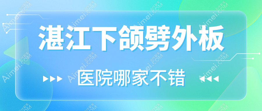 湛江下颌劈外板医院哪家不错?做凸嘴手术/下巴截骨的医院有这十家