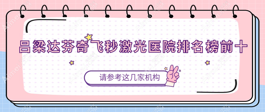 吕梁达芬奇飞秒激光医院排名榜前十有哪些吕梁不错达芬奇飞秒激光眼科医院