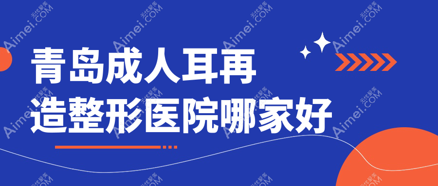 青岛成人耳再造哪家好?青岛整形医院排名玛瑞雅/贝莱漾美/平度珺和