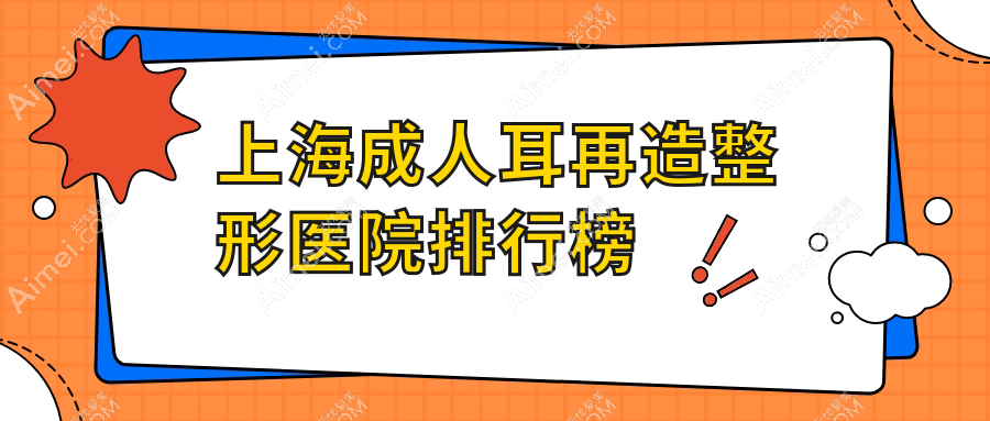 上海成人耳再造整形医院排行榜揭秘(宸山宸辰技术人气较高)