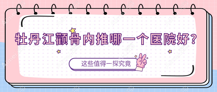 牡丹江颧骨内推哪一个医院好?莎莎、一龄、尹金哲等这3家技术强