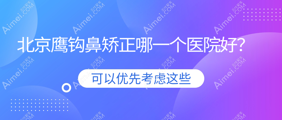 北京鹰钩鼻矫正哪一个医院好? 北京鹰钩鼻矫正哪一个医院好?
