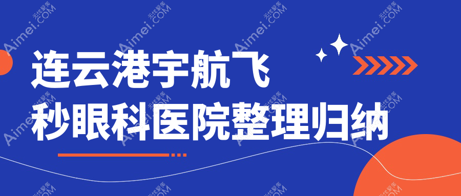 连云港宇航飞秒眼科医院整理归纳前五测评,搜集整理当地这五家被网友们推崇