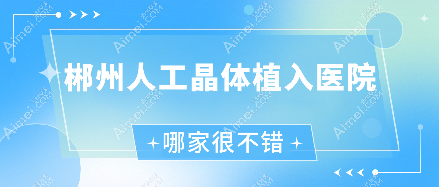 郴州人工晶体植入医院哪家很不错 郴州人工晶体植入医院哪家很不错