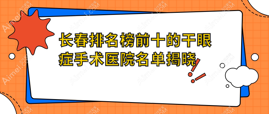 长春排名榜前十的干眼症手术医院名单揭晓(推荐长春干眼症手术更好的十家医院)