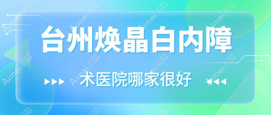 台州焕晶白内障术医院哪家很好?做/的医院有这10家