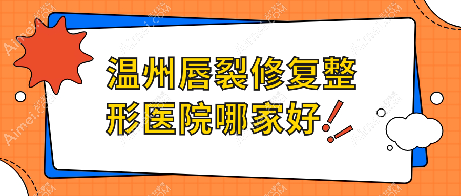 温州唇裂修复哪里好?价格多少钱?乐清兰积/华悦/皇佳5000起