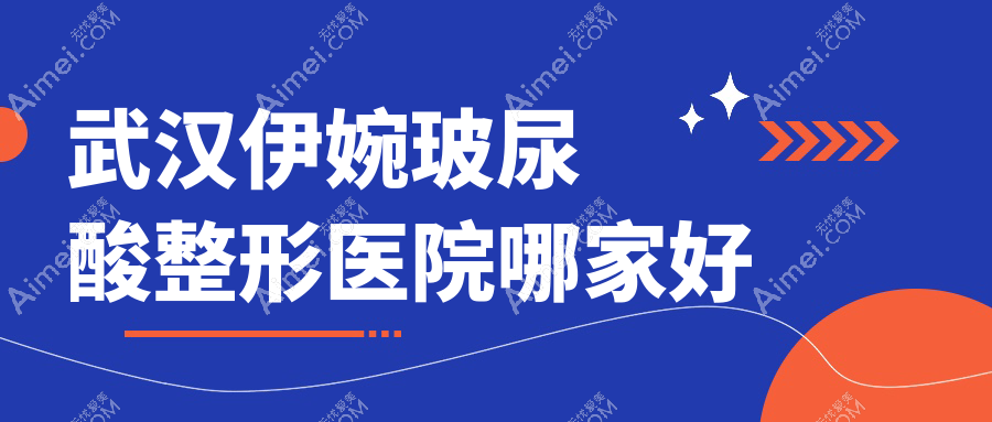 武汉伊婉玻尿酸哪里好?价格多少钱?家和传承、阿娜丽、赛齐科980起