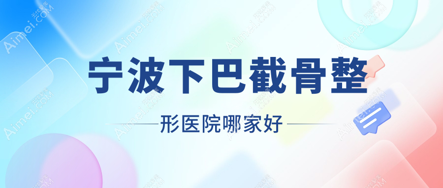 宁波下巴截骨哪家好？推荐宁波下巴截骨靠谱还正规的医院