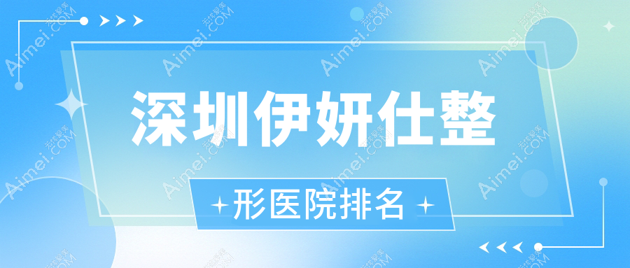 深圳伊妍仕整形医院排名 深圳伊妍仕整形医院排名