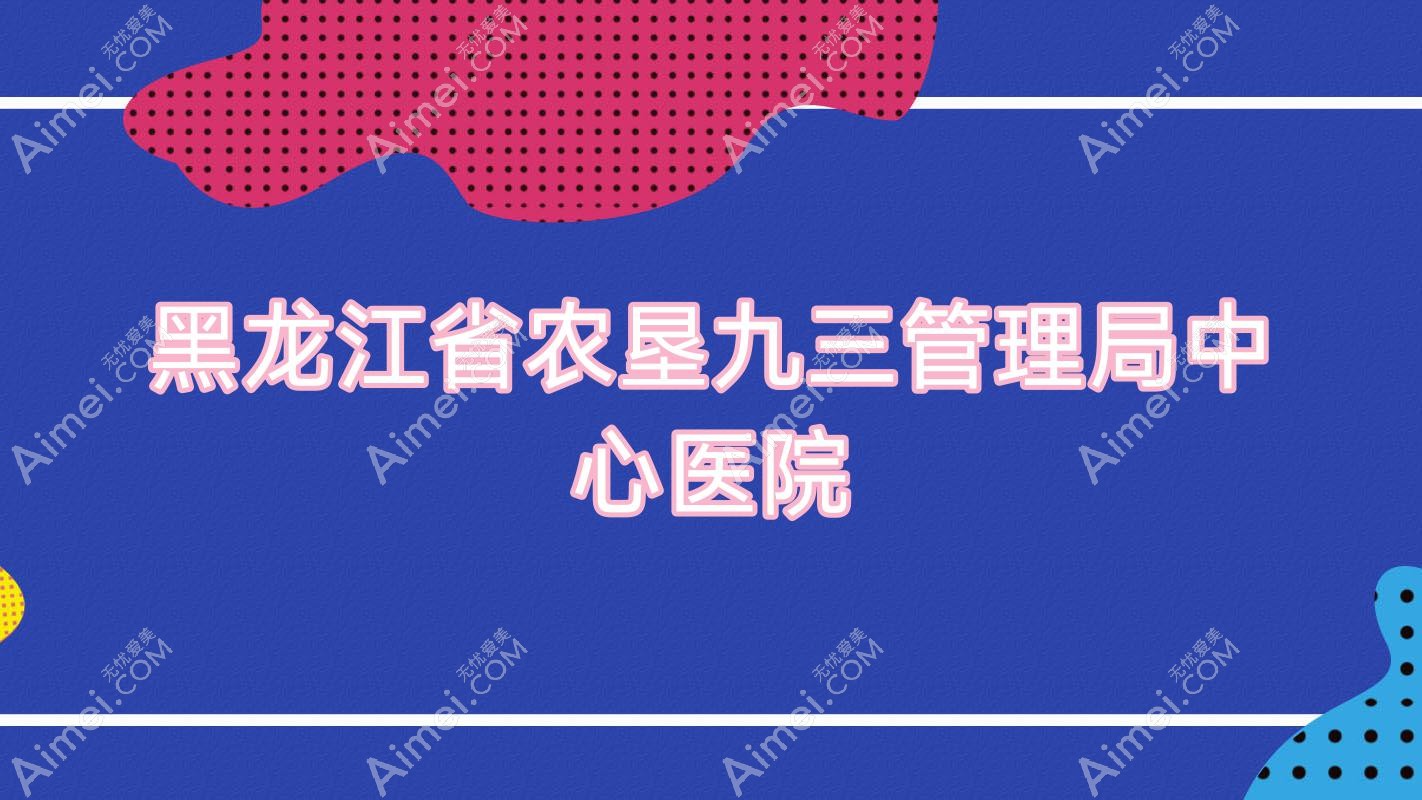 黑龙江省农垦九三管理局中心医院 黑龙江省农垦九三管理局中心医院