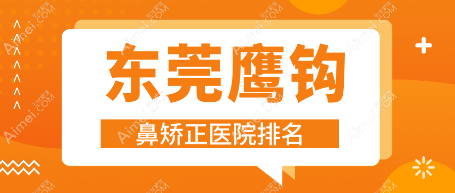 东莞鹰钩鼻矫正好的医院排名,友友真实点评医院分享
