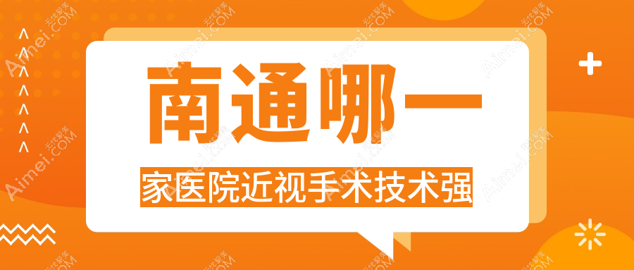 南通哪一家医院近视手术技术强?特选10家热门医院,附医院介绍