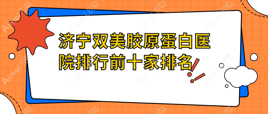 济宁双美胶原蛋白医院排行前十家排名一览/荃薇晶肤是本地热门医院