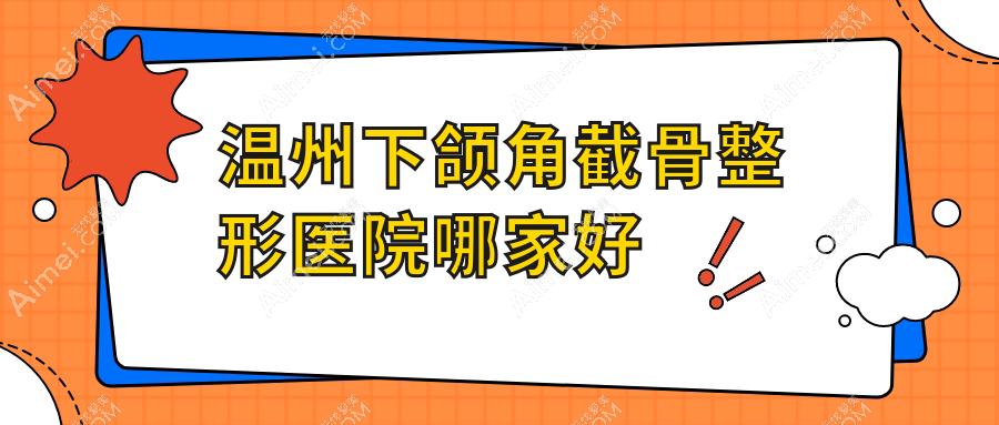 温州下颌角截骨哪里好?价格多少钱?严美/蜜芮拉/东华医院科6800+