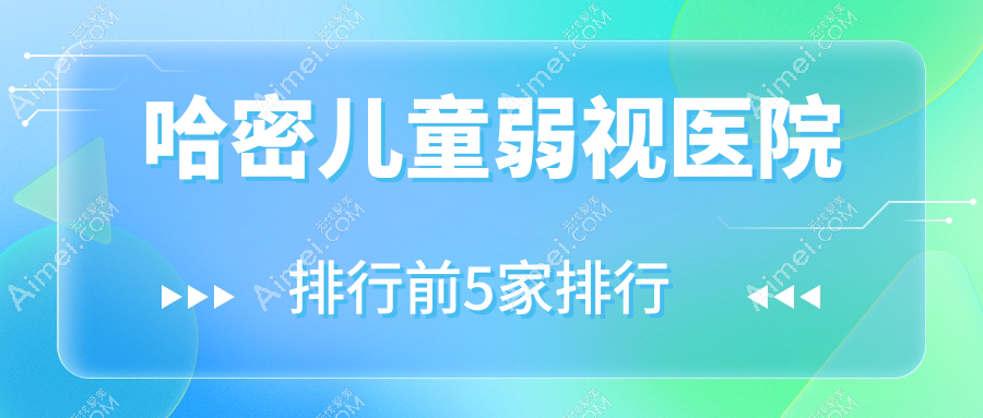 哈密儿童弱视医院排行前5家排行预览、中心医院是当地热门医院