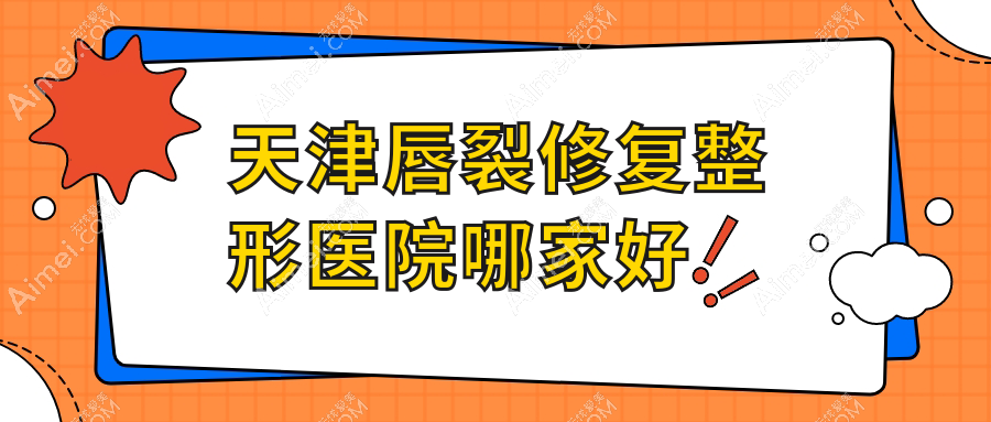 天津唇裂修复哪家好?推荐天津唇裂修复口碑好还正规的医院