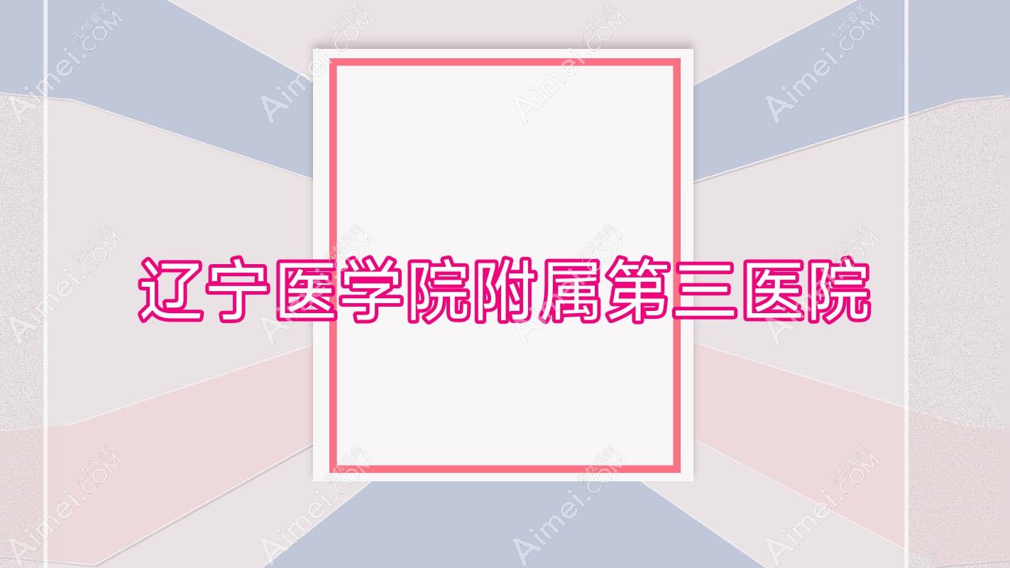 辽宁医学院附属第三医院 辽宁医学院附属第三医院