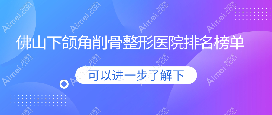 佛山下颌角削骨整形医院排名榜单 佛山下颌角削骨整形医院排名榜单