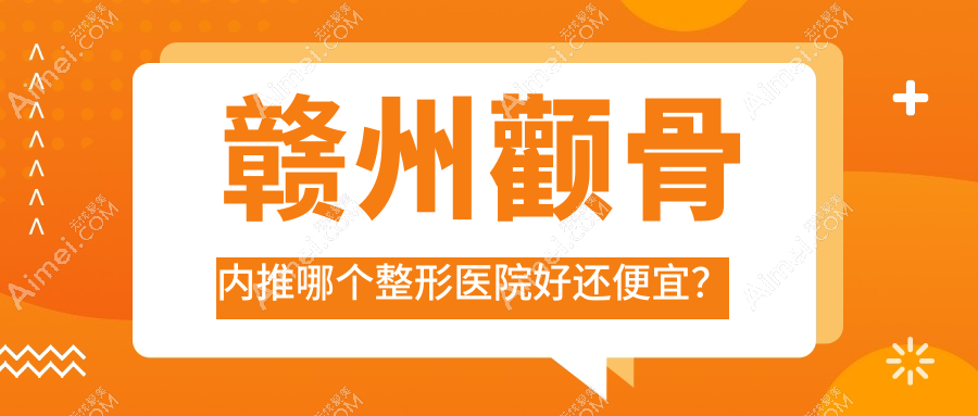 赣州颧骨内推哪个整形医院好还便宜? 赣州颧骨内推哪个整形医院好还便宜?