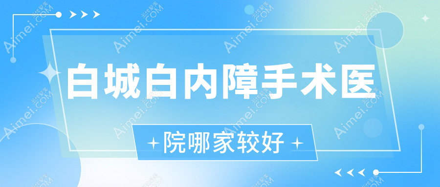 白城白内障手术医院哪家较好?做/的医院有这十家