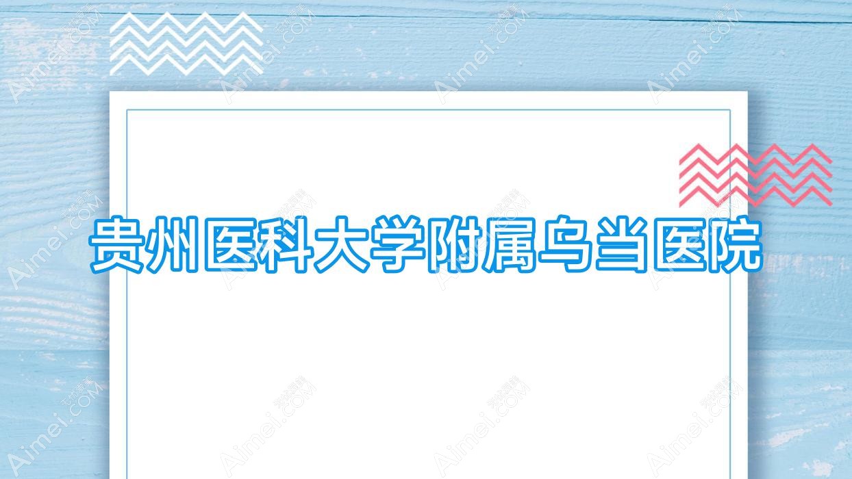 贵州医科大学附属乌当医院 贵州医科大学附属乌当医院