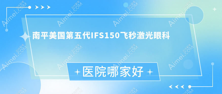 南平美国第五代IFS150飞秒激光哪家好?推荐南平美国第五代IFS150飞秒激光有口皆碑还正规的医院