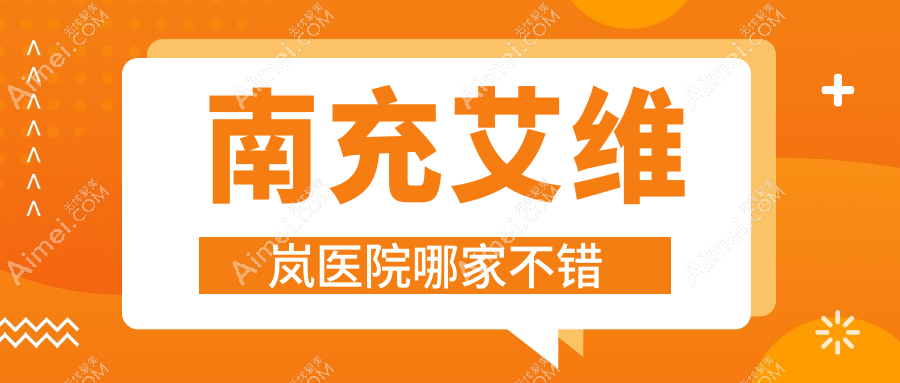 南充艾维岚医院哪家不错?做伊婉玻尿酸/瑞蓝玻尿酸的医院有这10家