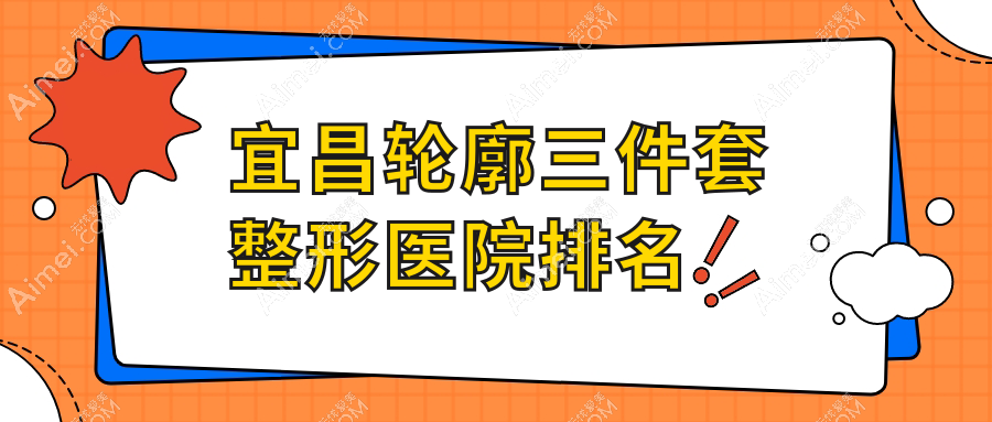 宜昌轮廓三件套整形医院排名 宜昌轮廓三件套整形医院排名