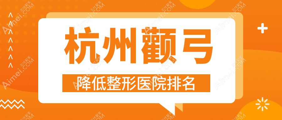 杭州颧弓降低整形医院排名