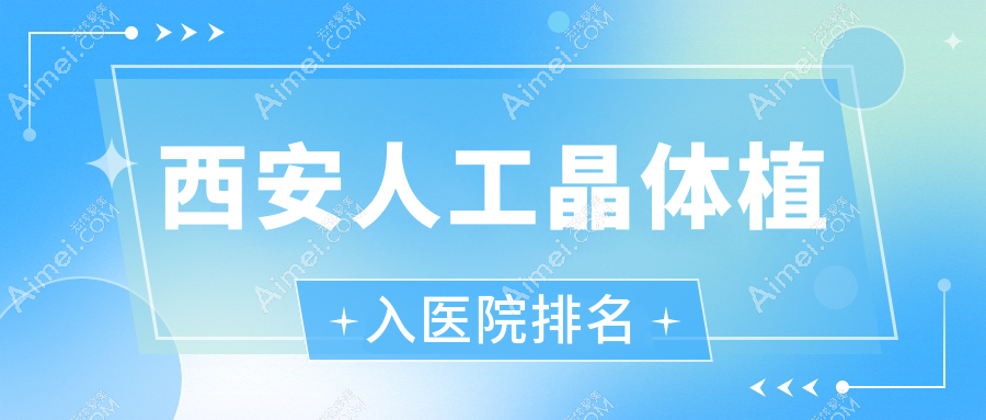 西安人工晶体植入好的医院排名,朋友们真实点评医院分享